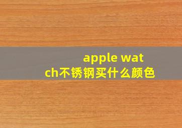 apple watch不锈钢买什么颜色